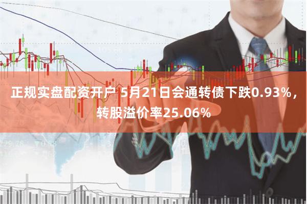 正规实盘配资开户 5月21日会通转债下跌0.93%，转股溢价率25.06%