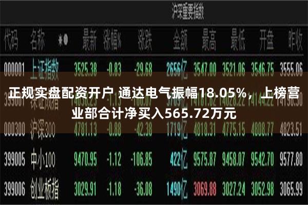 正规实盘配资开户 通达电气振幅18.05%，上榜营业部合计净买入565.72万元